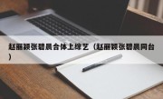 赵丽颖张碧晨合体上综艺（赵丽颖张碧晨同台）