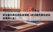 武汉最大黑社会头目落网（武汉最大黑社会头目落网人员）