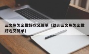 三文鱼怎么做好吃又简单（幼儿三文鱼怎么做好吃又简单）