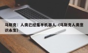 马斯克：人类已经是半机器人（马斯克人类意识永生）