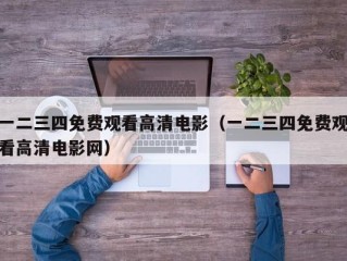 一二三四免费观看高清电影（一二三四免费观看高清电影网）
