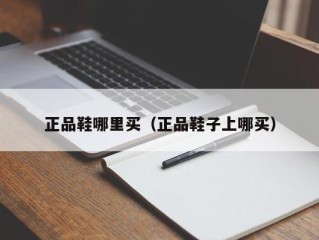 正品鞋哪里买（正品鞋子上哪买）