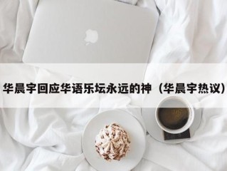 华晨宇回应华语乐坛永远的神（华晨宇热议）