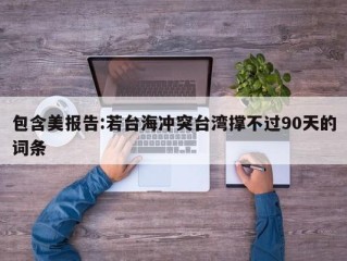 包含美报告:若台海冲突台湾撑不过90天的词条
