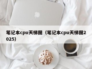 笔记本cpu天梯图（笔记本cpu天梯图2025）