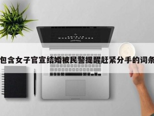包含女子官宣结婚被民警提醒赶紧分手的词条