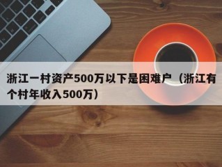 浙江一村资产500万以下是困难户（浙江有个村年收入500万）