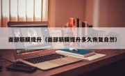 面部筋膜提升（面部筋膜提升多久恢复自然）
