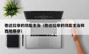 他达拉非的功能主治（他达拉非的功能主治和西地那非）