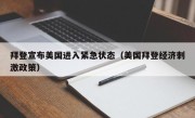 拜登宣布美国进入紧急状态（美国拜登经济刺激政策）