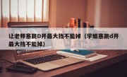 让老师塞跳D开最大挡不能掉（学姐塞跳d开最大挡不能掉）