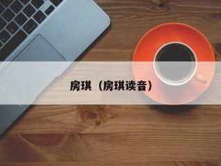 房琪（房琪读音）