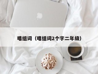 嘻组词（嘻组词2个字二年级）