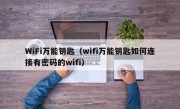 WiFi万能钥匙（wifi万能钥匙如何连接有密码的wifi）