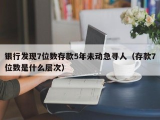 银行发现7位数存款5年未动急寻人（存款7位数是什么层次）