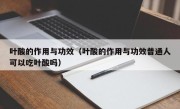 叶酸的作用与功效（叶酸的作用与功效普通人可以吃叶酸吗）