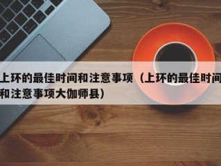 上环的最佳时间和注意事项（上环的最佳时间和注意事项大伽师县）