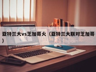 亚特兰大vs芝加哥火（亚特兰大联对芝加哥）