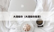 大港股份（大港股份股票）
