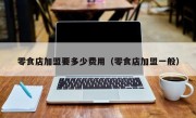 零食店加盟要多少费用（零食店加盟一般）