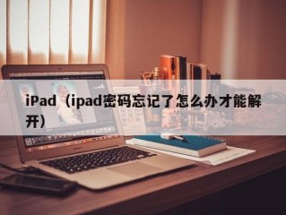 iPad（ipad密码忘记了怎么办才能解开）