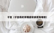 子宫（子宫癌的早期症状表现有哪些）
