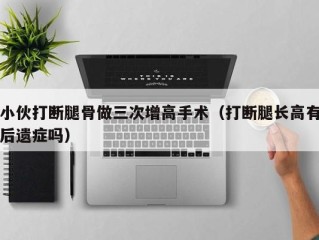 小伙打断腿骨做三次增高手术（打断腿长高有后遗症吗）