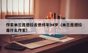 作家米兰昆德拉去世终年94岁（米兰昆德拉是什么作家）