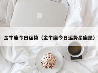 金牛座今日运势（金牛座今日运势星座屋）