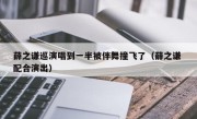 薛之谦巡演唱到一半被伴舞撞飞了（薛之谦 配合演出）