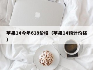 苹果14今年618价格（苹果14预计价格）