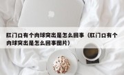 肛门口有个肉球突出是怎么回事（肛门口有个肉球突出是怎么回事图片）