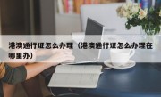 港澳通行证怎么办理（港澳通行证怎么办理在哪里办）