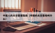中国人的太空基建指南（中国的太空基地叫什么）