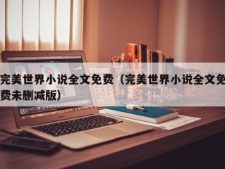 完美世界小说全文免费（完美世界小说全文免费未删减版）