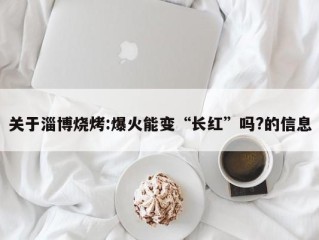 关于淄博烧烤:爆火能变“长红”吗?的信息