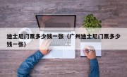 迪士尼门票多少钱一张（广州迪士尼门票多少钱一张）