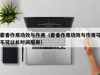 霍香作用功效与作用（霍香作用功效与作用可不可以长时间服用）