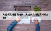 大运会女排比赛时间（大运会女排比赛时间几点）