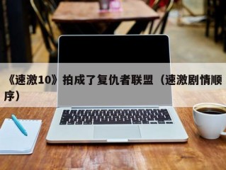 《速激10》拍成了复仇者联盟（速激剧情顺序）