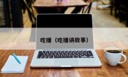 吃播（吃播讲故事）