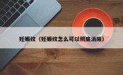 妊娠纹（妊娠纹怎么可以彻底消除）