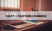 今日天气（今日天气预报15天准确查询）