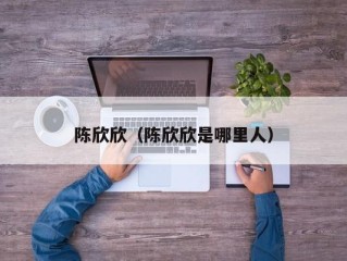 陈欣欣（陈欣欣是哪里人）
