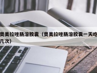 奥美拉唑肠溶胶囊（奥美拉唑肠溶胶囊一天吃几次）