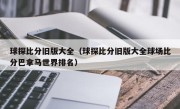 球探比分旧版大全（球探比分旧版大全球场比分巴拿马世界排名）