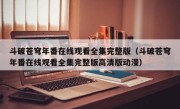 斗破苍穹年番在线观看全集完整版（斗破苍穹年番在线观看全集完整版高清版动漫）