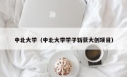 中北大学（中北大学学子斩获大创项目）
