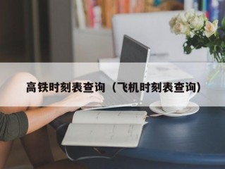 高铁时刻表查询（飞机时刻表查询）