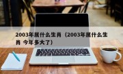 2003年属什么生肖（2003年属什么生肖 今年多大了）